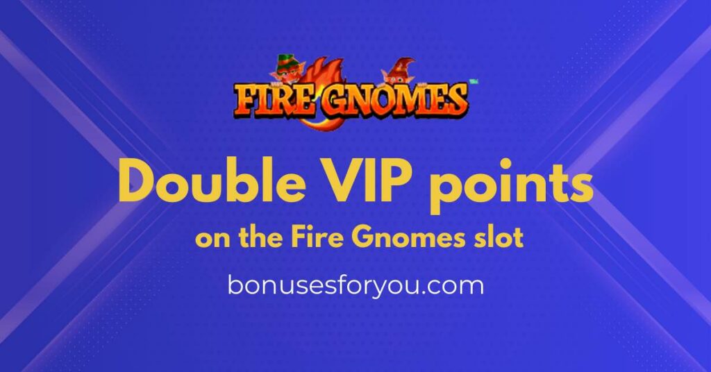 Double VIP points on the Fire Gnomes slot