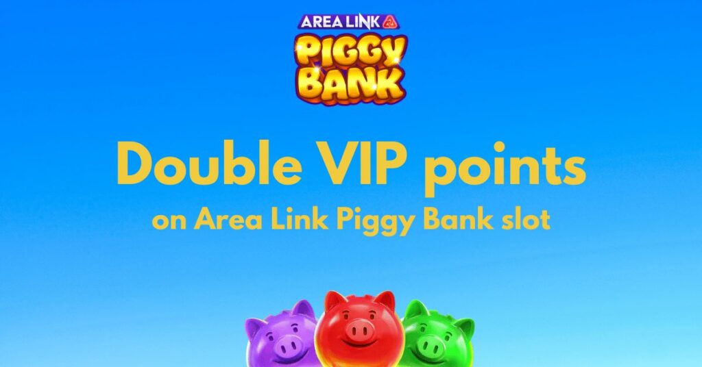Double VIP points on Area Link Piggy Bank